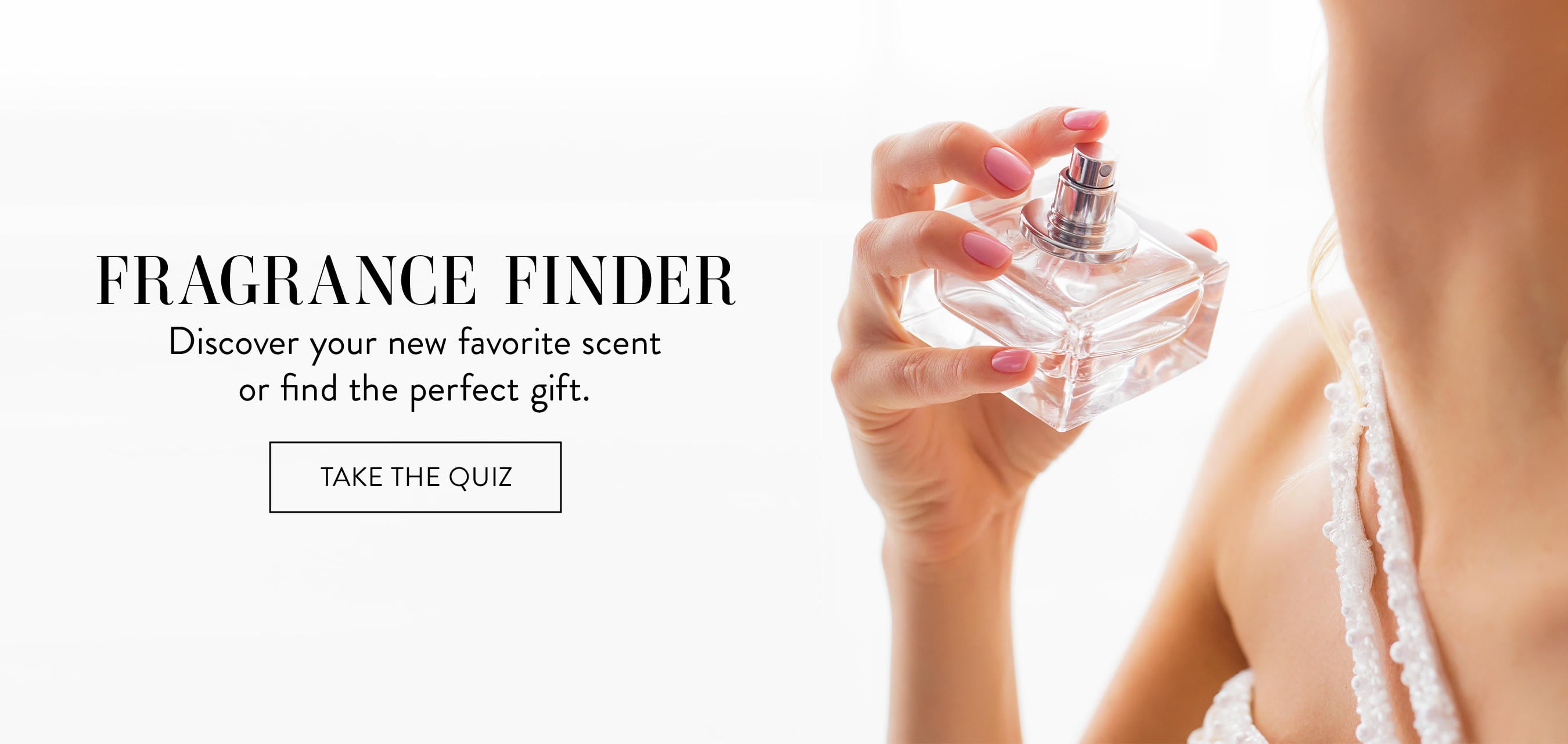 Fragrance Finder, Discover your new favorite scent or find the perfect gift. Take the quiz