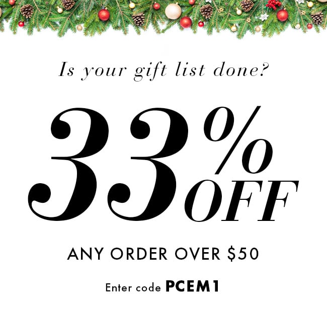 Is Your Gift List Done? 33% Off Any Order Over $50. Enter Code PCEM1