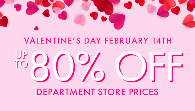 Valentine's Day February 14th. Up To 80% Off Department Store Prices