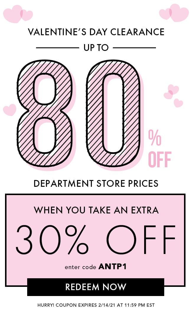 Valentine's Day Clearance Up To 80% Off Department Store Prices. When You Take An Extra 30% Off. Enter Code ANTP1. Redeem Now. Hurry! Coupon Expires 2/14/21 At 11:59 PM EST