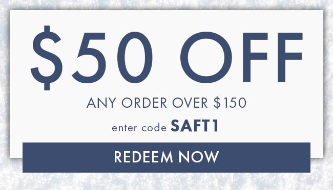 $50 Off Any Order Over $150. Enter Code SAFT1. Redeem Now