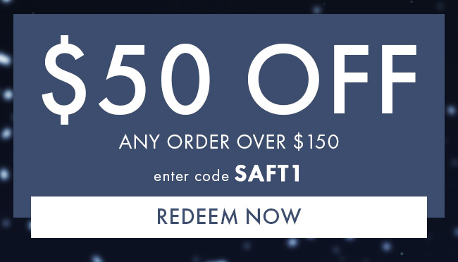 $50 Off Any Order Over $150. Enter code SAFT1. Redeem Now Hurry! Coupons expire 2/20/21 at 11:59 PM EST