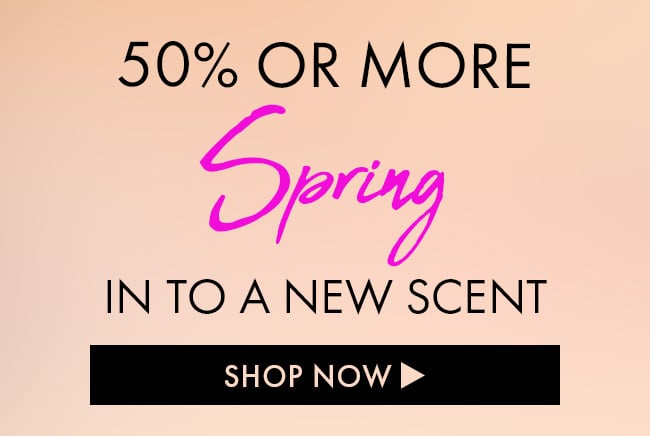 50% Or More Spring In To a New Scent. Shop Now