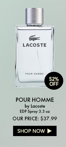 52% Off. Pour Homme by Lacoste. EDP Spray 3.3 oz. Our Price: $37.99. Shop Now