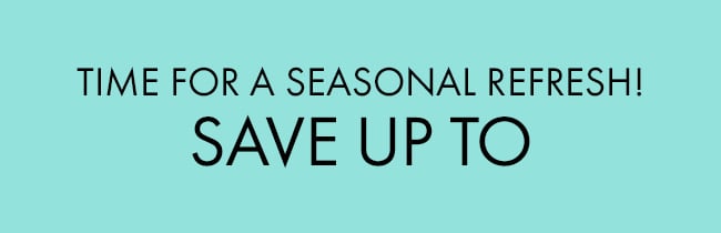 Time For a Seasonal Refresh! Save Up To