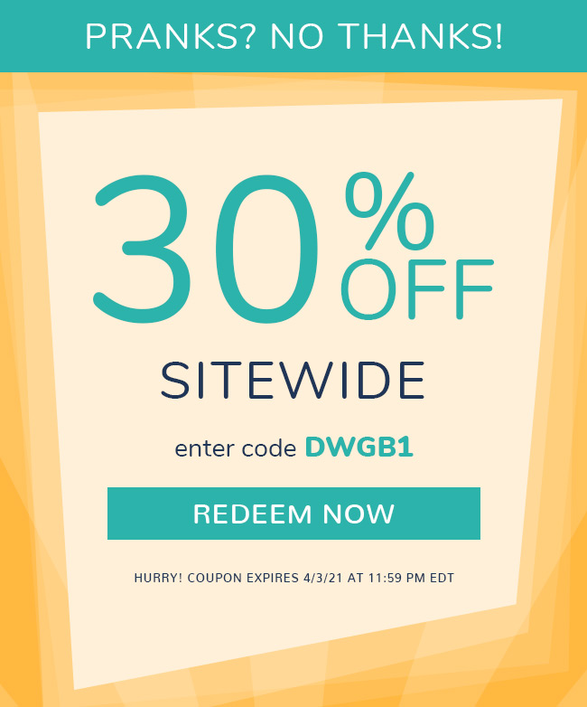 Pranks? No Thanks! 30% Off Sitewide. Enter Code DWGB1. Redeem Now. Hurry! Coupon Expires 4/3/21 At 11:59 PM EDT