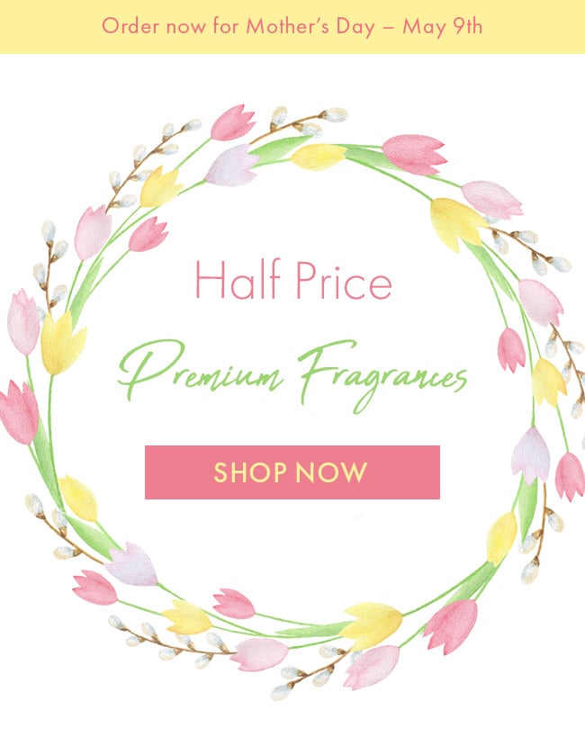 Order Now For Mother's Day - May 9th. Half Price Premium Fragrances. Shop Now