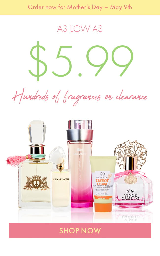 Order Now For Mother's Day - May 9th. As Low As $5.99. Hundreds of Fragrances on Clearance. Shop Now