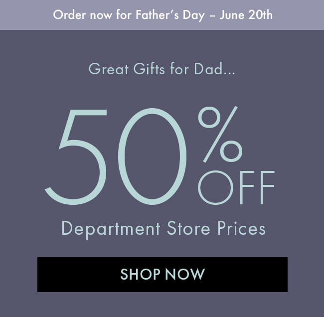 Order Now For Father's Day - June 20th. Great GiftsFor Dad... 50% Off Department Store Prices. Shop Now