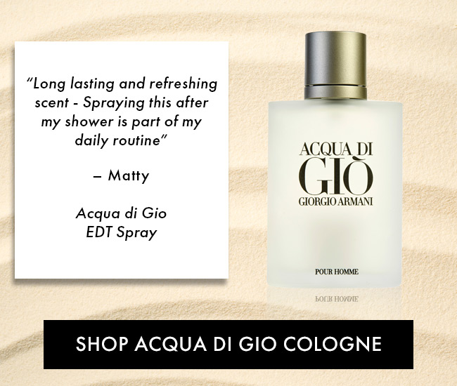 “Long lasting and refreshing scent - Spraying this after my shower is part of my daily routine”– Matty .Acqua di Gio EDT Spray. Shop Acqua Di Gio Cologne 