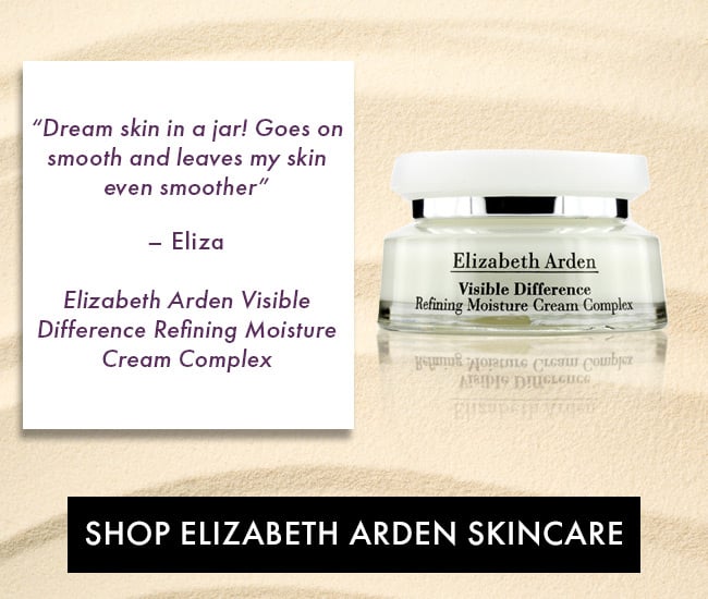 “Dream skin in a jar! Goes on smooth and leaves my skin even smoother”– Eliza. Elizabeth Arden Visible Difference Refining Moisture Cream Complex