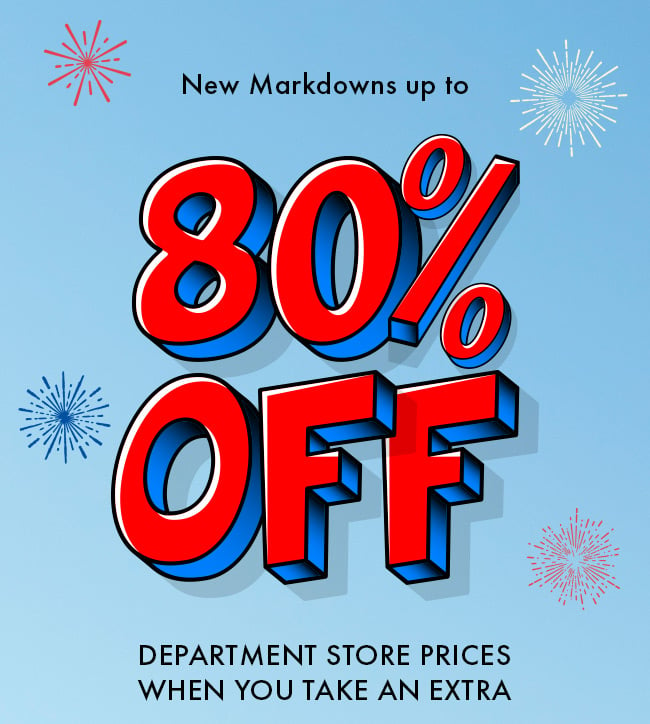 New markdowns up to 80% Off Department store prices when you take an extra