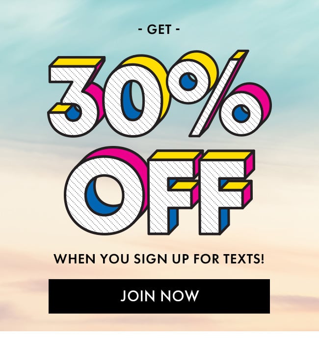 Get 30% Off When You Sign Up For Texts! Join Now