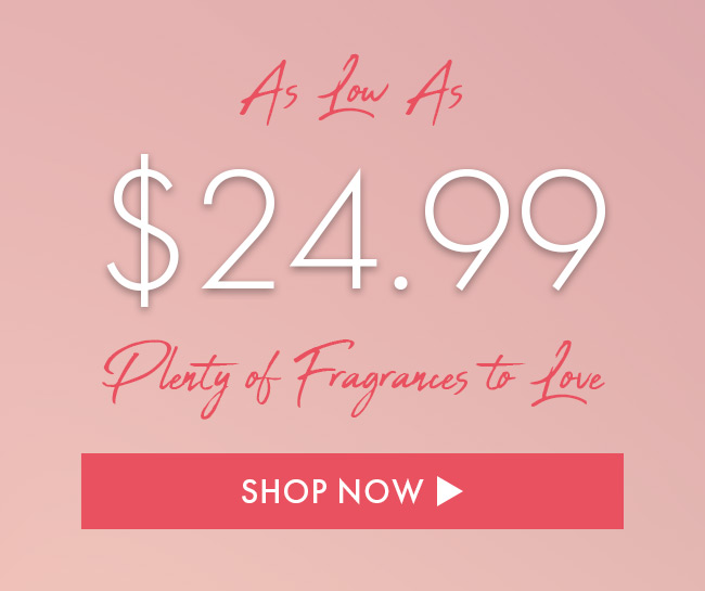 As Low As $24.99. Plenty of Fragrances to Love. Shop Now