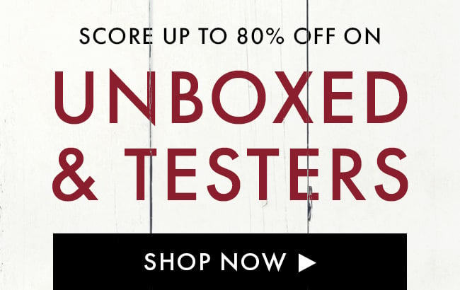 Score up to 80% Off on Unboxed & Testers. Shop Now