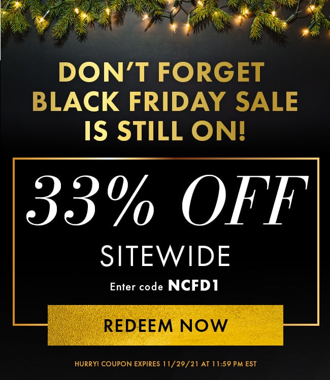 DOn't Forget Black Friday Sale is still on! 33% Off Sitewide. Enter code NCFD1. Redeem Now. Hurry! Coupon expires 11/29/21 at 11:59 PM EST