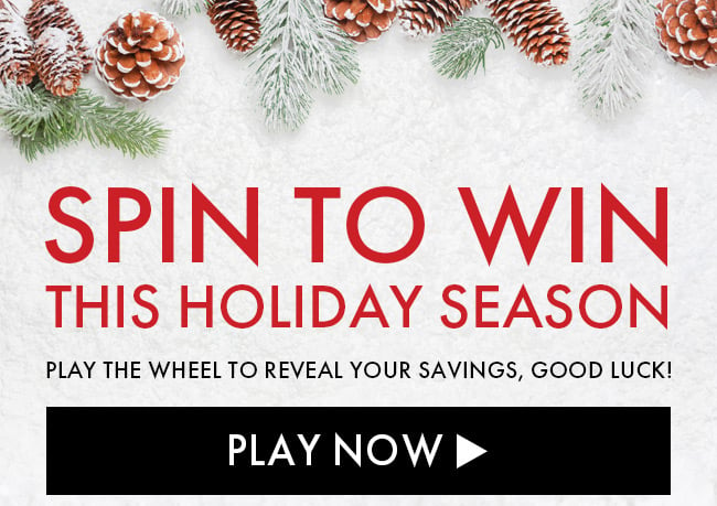 Spin To Win This Holiday Season. Play The Wheel To Reveal Your Savings, Good Luck! Play Now