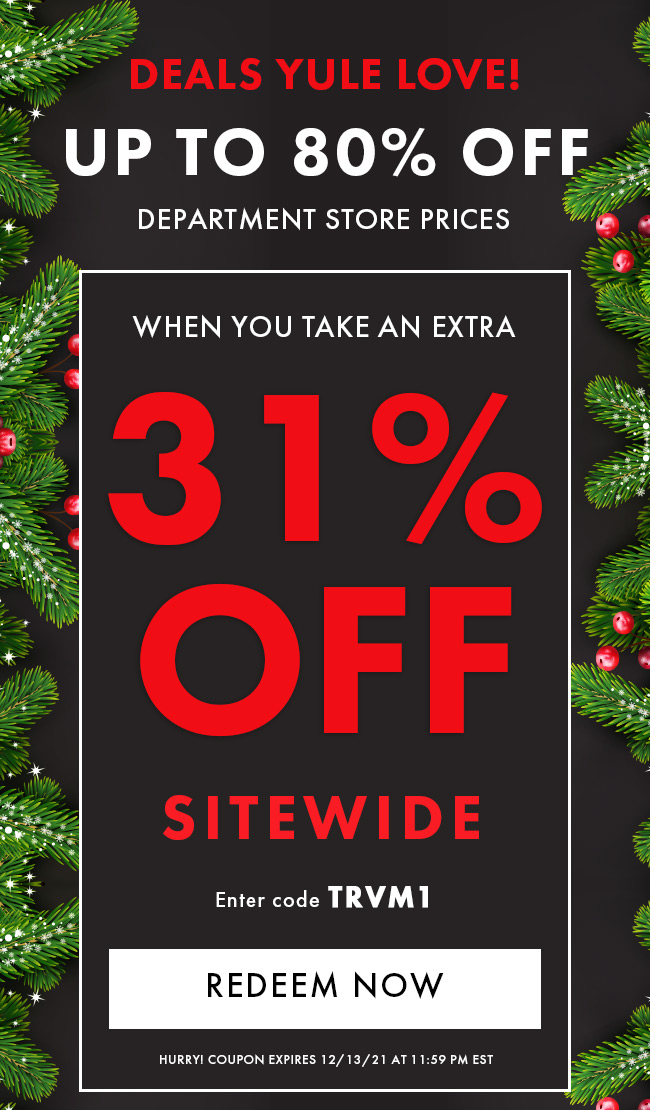 Deals Yule Love! Up to 80% Off department stroe prices. 31% Off Sitewide. Enter code TRVM1. Redeem Now. Hurry! Coupon expires 12/13/21 at 11:59 PM EST