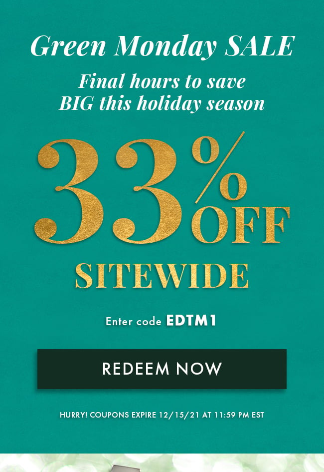 Green Monday SALE. Final Hours to save BIG this holiday season. 33% Off Sitewide. Enter code EDTM1. Redeem Now.Hurry! Coupons expire 12/15/21 at 11:59 PM EST