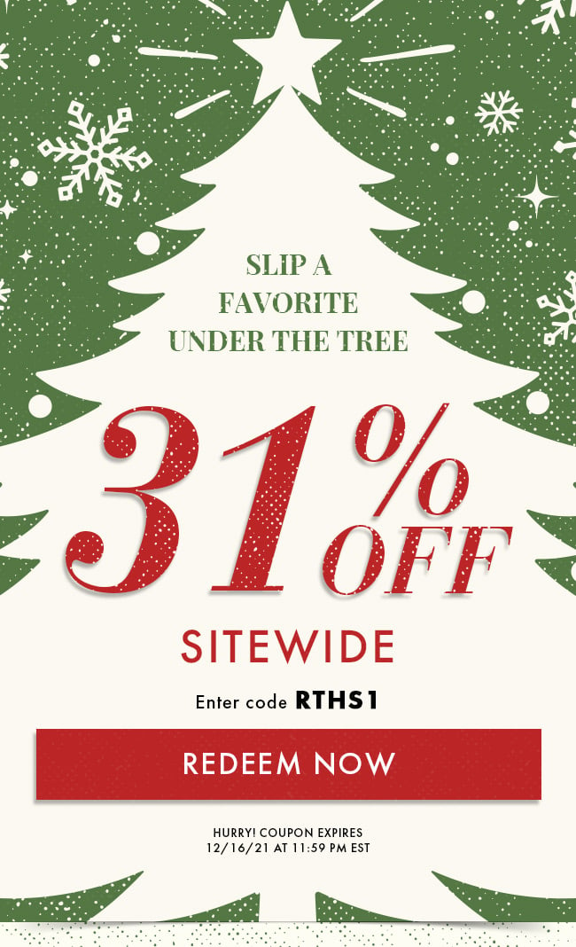 Slip a Favorite Under The Tree. 31% Off Sitewide. Enter Code RTHS1. Redeem Now. Hurry! Coupon Expires 12/16/21 At 11:59 PM EST