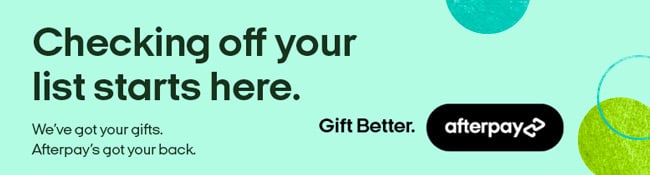 Checking Off Your List Starts Here. We've Got Your Gifts. Afterpay's Got Your Back
