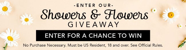 Enter our Showers & Flowers Giveaway. Enter for a chance to win. No purchase necessary. Must be US Resident, 18 and over. See Official Rules