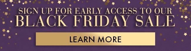 Sign Up for Early Access To Our Black Friday Sale. Learn More