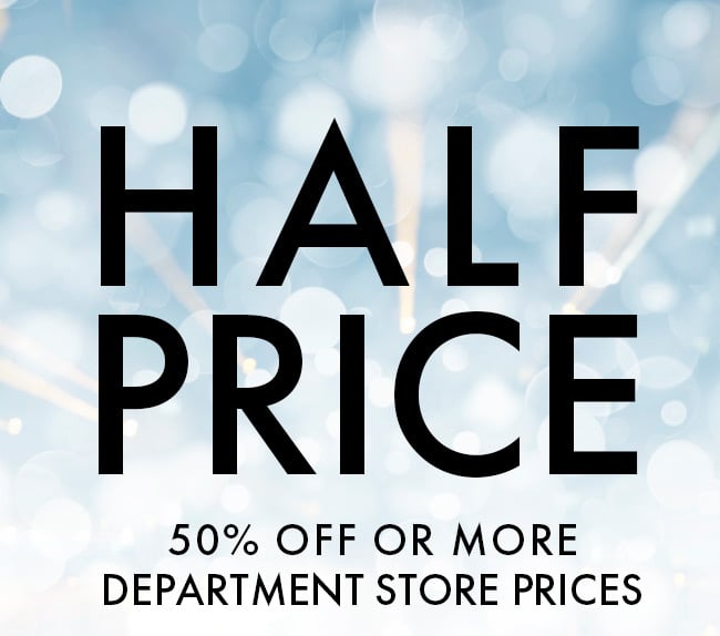 Half Price. 50% Off or more department store prices.