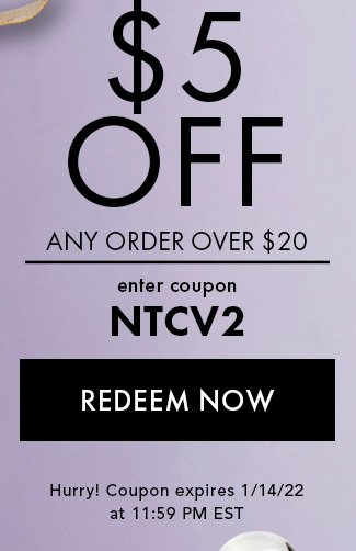 5% Off Any Order Over $20. Enter coupon NTCV2. Redeem Now. Expires 1/14/22 at 11:59 PM EDT