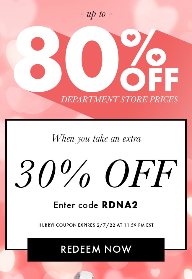 Up to 80% Department Store Prices. When you take an extra 30% Off. Enter code RDNA2. Hurry! Coupon expires 2/7/22 at 11:59 PM EST