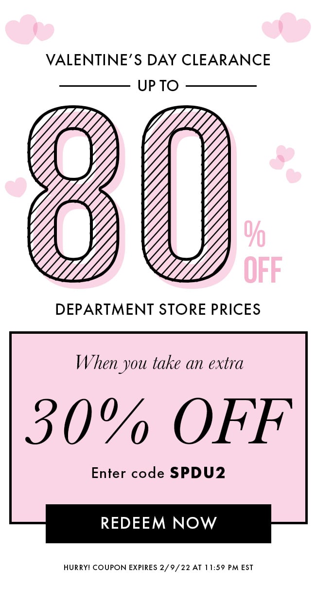 Valentine's Day Clearance up to 80% Department Store Prices. When you take an extra 30% Off. Enter code SPDU2. Redeem Now. Hurry! Coupon expires 2/9/22 at 11:59 PM EST