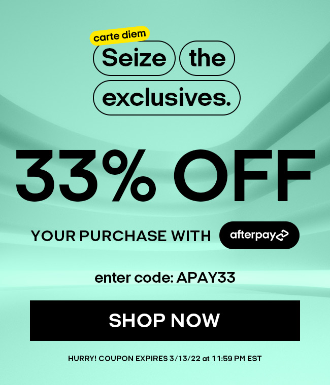 Carte diem, Seize the exclusives. 33% Off Your Purchase with Afterpay. Enter code APAY33. Shop Now. Hurry! Coupon expires 3/13/22 at 11:59 PM EST