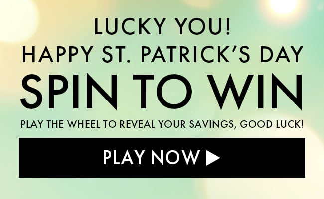 Lucky You! Happy St. Patrick's Day Spin to Win. Play the wheel to reveal your savings, Good Luck! Play Now