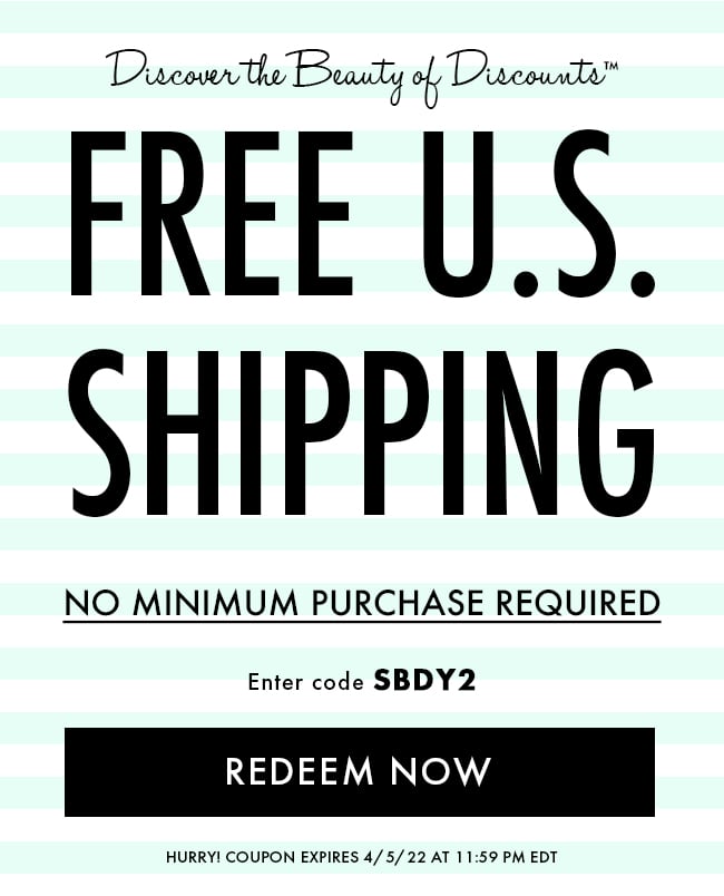 Discover the Beauty of Discounts™ Free U.S. Shipping. No Minimum Purchase Required. Enter code SBDY2. Redeem Now. Hurry! Coupon expires 4/5/22 at 11:59 PM EDT