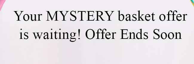 Your MYSTERY basket offer is waiting! Offer Ends Soon