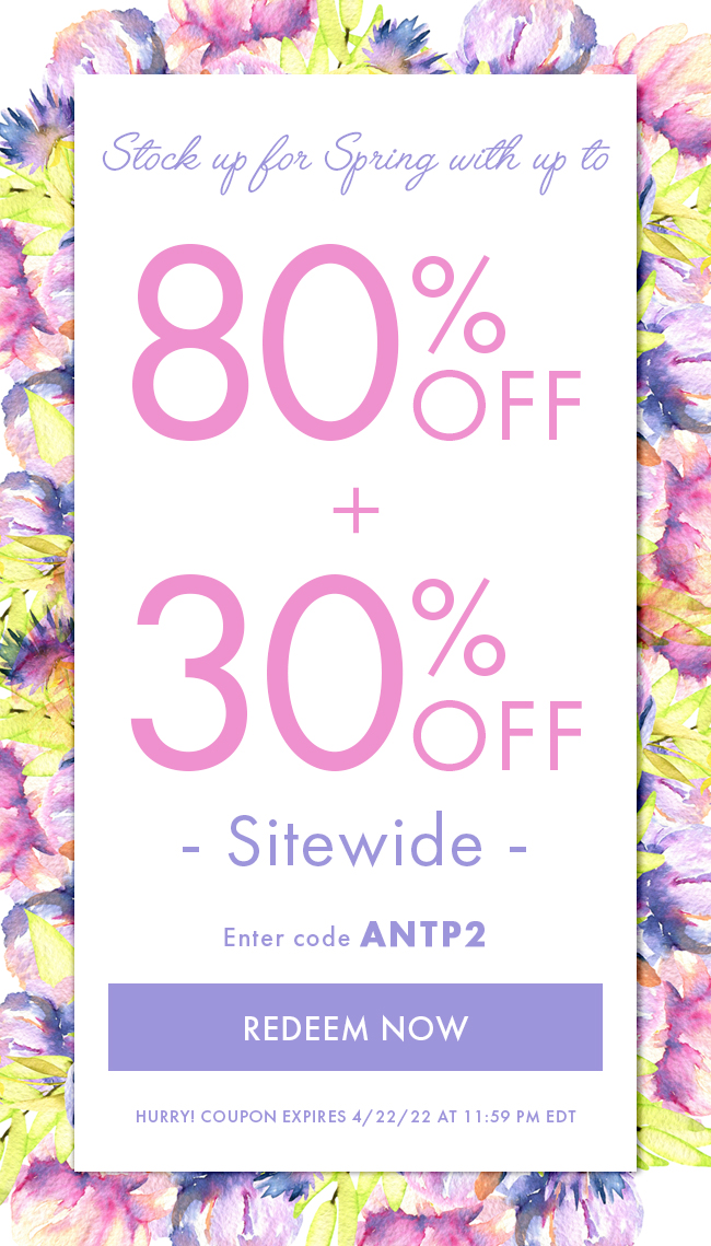 Stock Up For Spring With Up To 80% + 30% Off Sitewide. Enter Code ANTP2. Redeem Now. Hurry! Coupon Expires 4/22/22 At 11:59 PM EDT