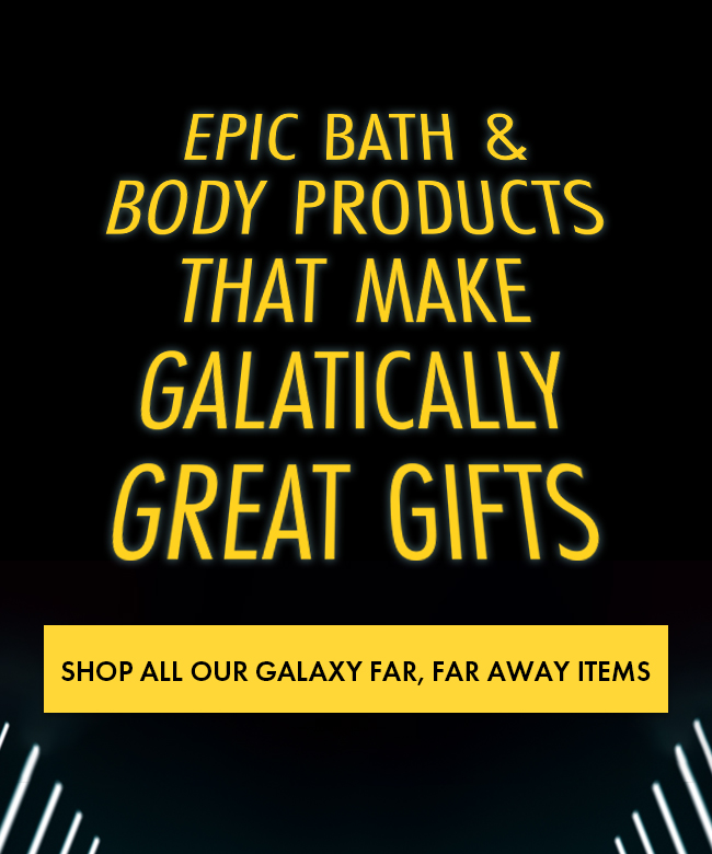 Epic Bath & Body Products That Make Galactically Great Gifts. Shop All Our Galaxy Far, Far Away Items