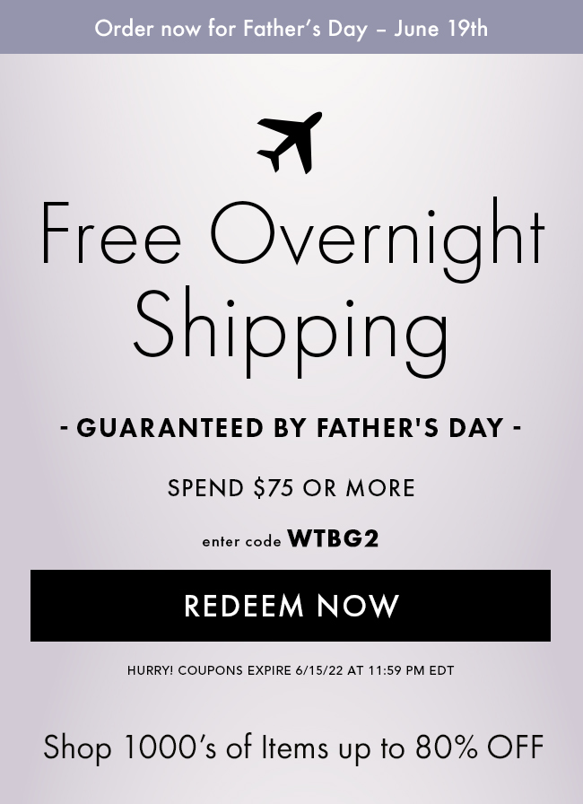 Order Now For Father's Day - June 19th. Free Overnight Shipping. Guaranteed By Father's Day. Spend $75 or More. Enter Code WTBG2. Redeem Now. Hurry! Coupons Expire 6/15/22 At 11:59 PM EDT. Shop 1000's of Items up To 80% Off