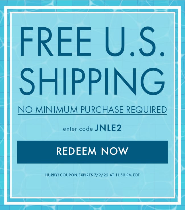 Free U.S. Shipping. No Minimum Purchase Required. Enter Code JNLE2. Redeem Now. Hurry! Coupon Expires 7/2/22 At 11:59 PM EDT