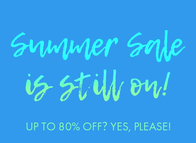 Summer Sale is still on! Up to 80% Off? Yes, Please!