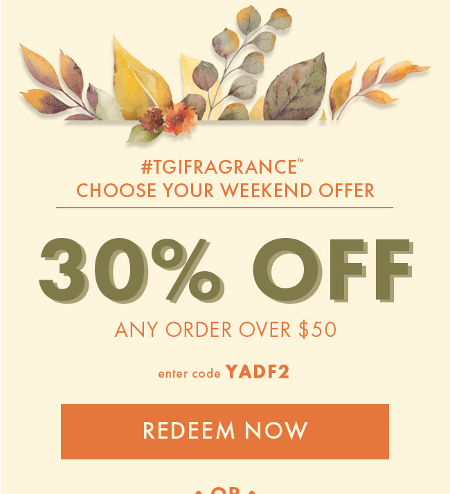 #TGIFragrance™ Choose Your Weekend Offer. 30% Off Any Order over $50. Enter code YADF2. Redeem Now