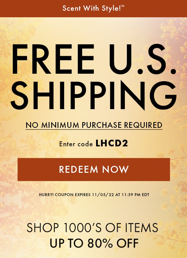 Scent with Style!™. Free U.S. Shipping no minimum purchase required. Enter code LHCD2. Redeem Now. Hurry! Coupon expires 11/5/22 at 11:59 PM EDT. Shop 1000's of Items up to 80% Off