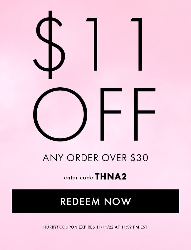 $11 Off Any Order Over $30. Enter code THNA2. Redeem Now. Hurry! Coupon expires 11/11/22 at 11:59 PM EST