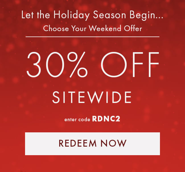 Let the Holiday Season Begin... Choose Your Weekend Offer. 30% Off Sitewide. Enter code RDNC2. Redeem Now