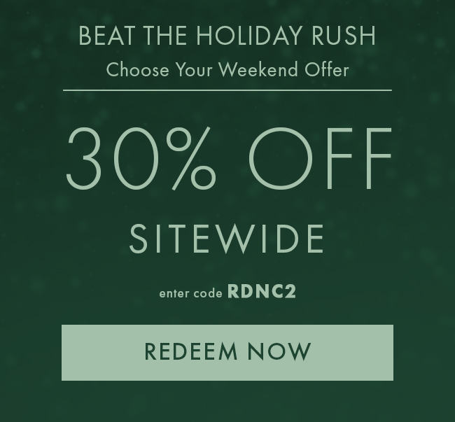 Beat the Holiday Rush. Choose Your Weekend Offer. 30% Off Sitewide. Enter Code RDNC2. Redeem Now