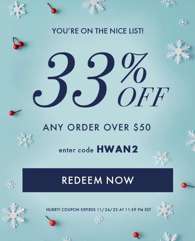 You're On the Nice List! 33% Off Any Order Over $50. Enter Code HWAN2. Redeem Now. Hurry! Coupon Expires 11/24/22 At 11:59 PM EST