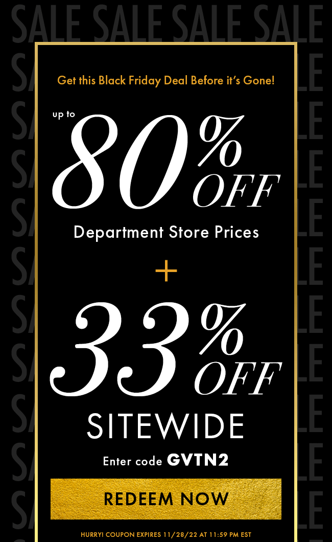 Get this Black Friday Deal Before it's Gone! Up to 80% off Department Store Prices plus 33% Off. Enter code GVTN2. Hurry! Coupon expires 11/28/22 at 11:59 PM EST