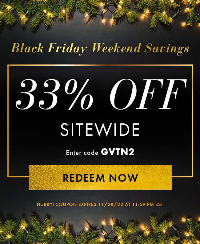 Black Friday Weekend Savings. 33% Off Sitewide. Enter code GVTN2. Redeem Now. Hurry! Coupon expires 11/28/22 at 11:59 PM EST