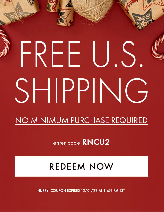 Free U.S. Shipping No Minimum Purchase Required. Enter code RNCU2. Redeem Now. Hurry! Coupon expires 12/01/22 at 11:59 PM EST