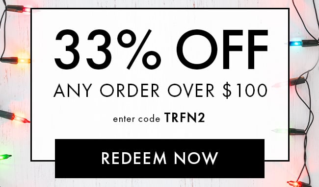33% Off Any order over $100. Enter code TRFN2. Redeem Now. Hurry! Coupons expire 12/3/22 at 11:59 PM EST